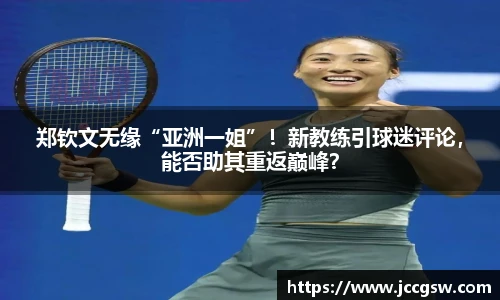 郑钦文无缘“亚洲一姐”！新教练引球迷评论，能否助其重返巅峰？